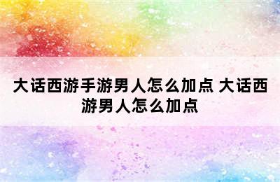 大话西游手游男人怎么加点 大话西游男人怎么加点